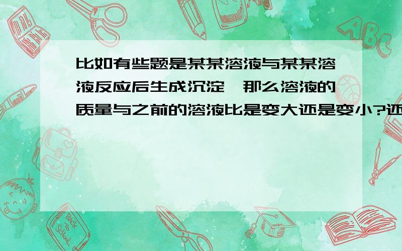 比如有些题是某某溶液与某某溶液反应后生成沉淀,那么溶液的质量与之前的溶液比是变大还是变小?还有溶液质量包括溶液中的沉淀吗?