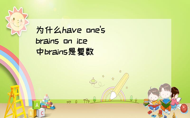为什么have one's brains on ice 中brains是复数