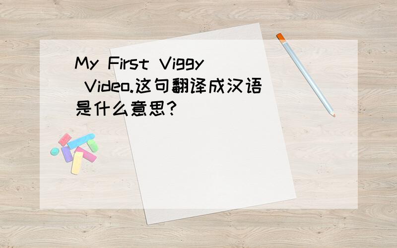 My First Viggy Video.这句翻译成汉语是什么意思?
