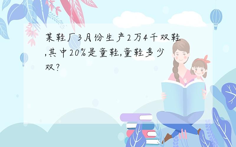 某鞋厂3月份生产2万4千双鞋,其中20%是童鞋,童鞋多少双?