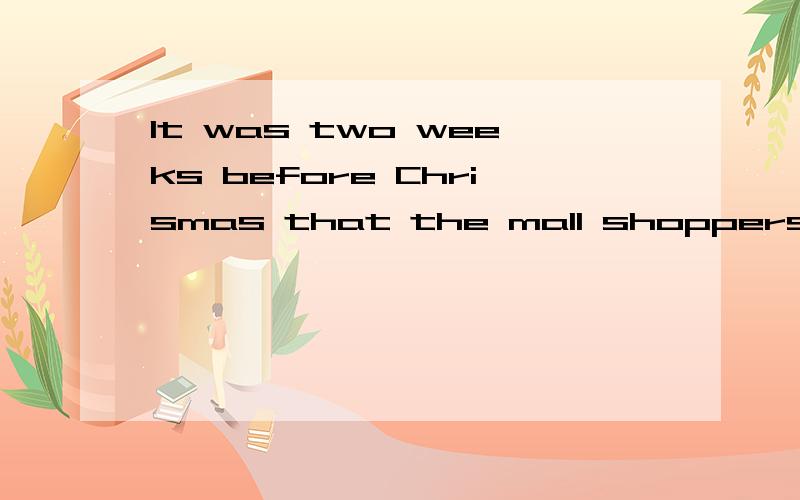 It was two weeks before Chrismas that the mall shoppers ( ) a.was crowed c.crowed with d.was crowedIt was two weeks before Chrismas that the mall shoppers ( ) a.was crowded b.crowded with c.crowded d.was crowded with