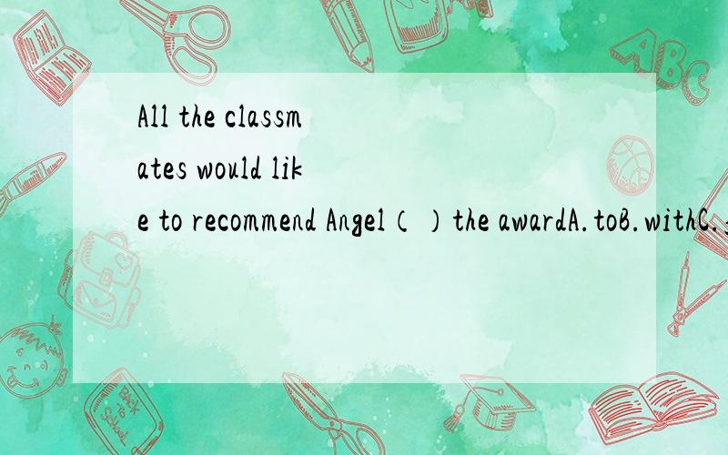 All the classmates would like to recommend Angel（）the awardA.toB.withC.forD.of