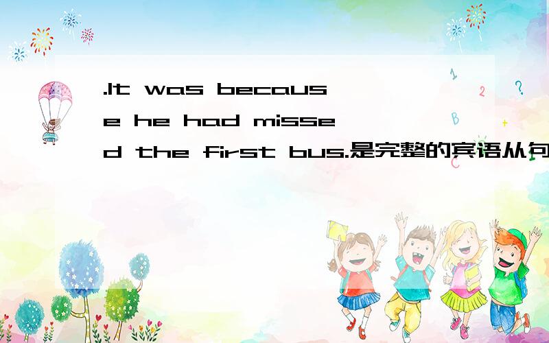 .It was because he had missed the first bus.是完整的宾语从句吗