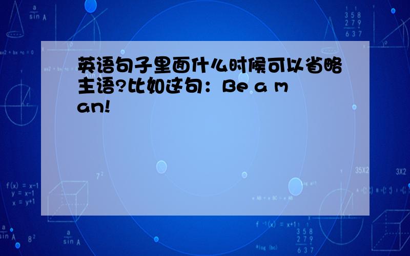 英语句子里面什么时候可以省略主语?比如这句：Be a man!