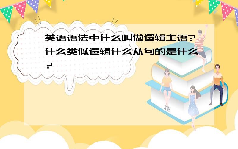 英语语法中什么叫做逻辑主语?什么类似逻辑什么从句的是什么?