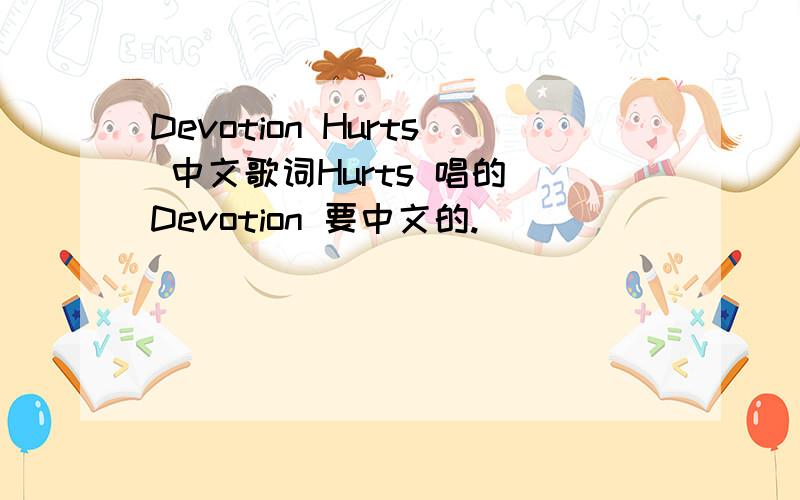 Devotion Hurts 中文歌词Hurts 唱的 Devotion 要中文的.