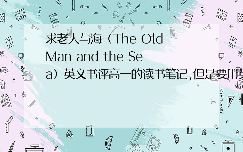 求老人与海（The Old Man and the Sea）英文书评高一的读书笔记,但是要用英语写的,300个单词左右,望各路高手多多指教~请尽快~