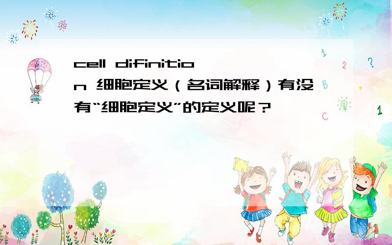 cell difinition 细胞定义（名词解释）有没有“细胞定义”的定义呢？