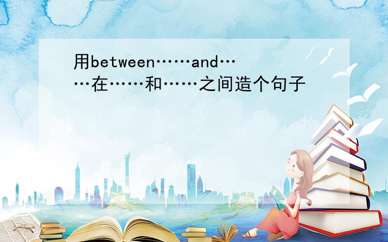 用between……and……在……和……之间造个句子