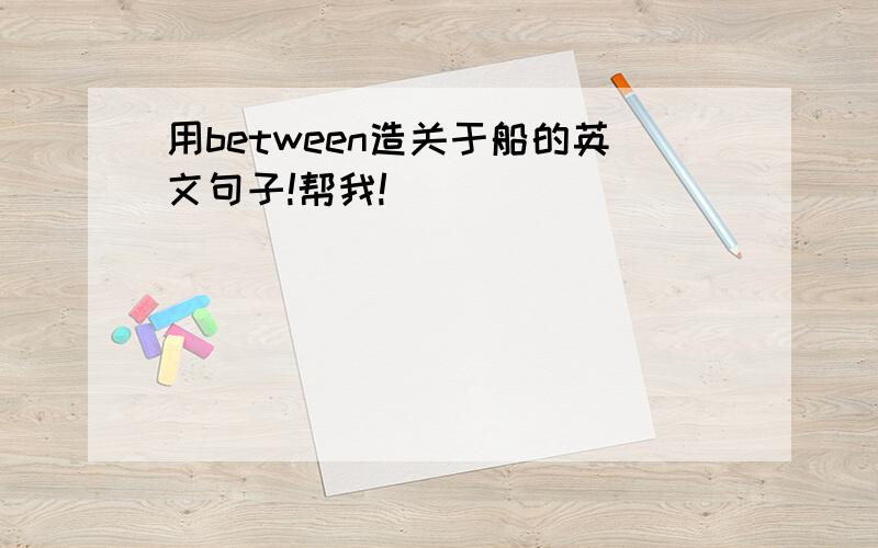 用between造关于船的英文句子!帮我!