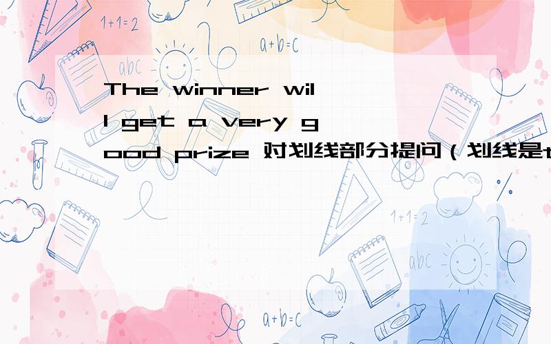 The winner will get a very good prize 对划线部分提问（划线是the winner）