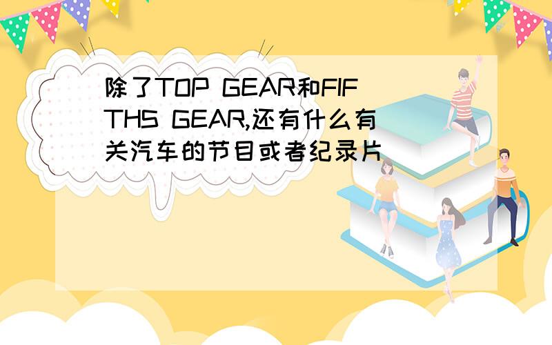 除了TOP GEAR和FIFTHS GEAR,还有什么有关汽车的节目或者纪录片