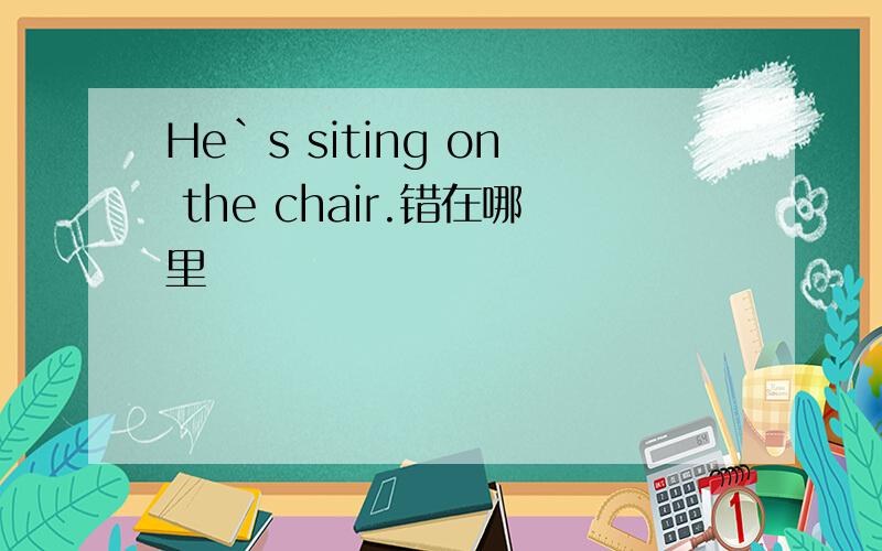 He`s siting on the chair.错在哪里
