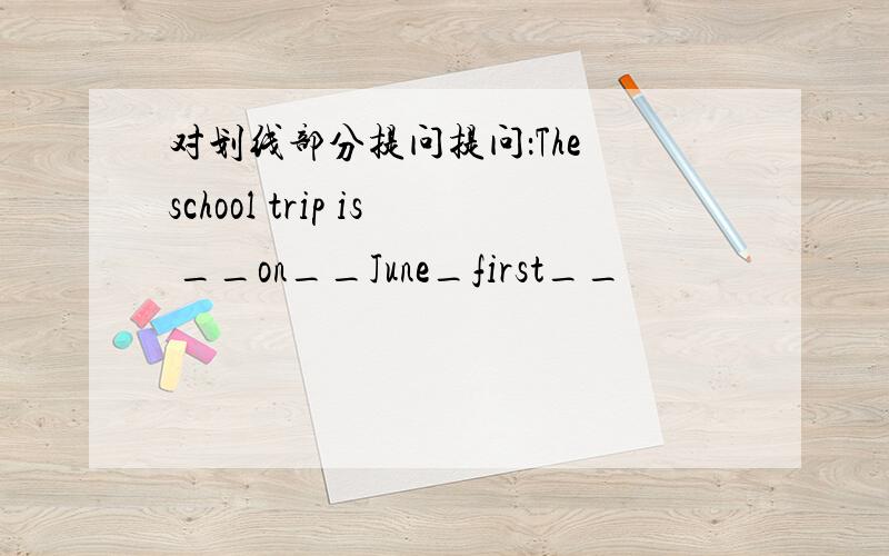 对划线部分提问提问：The school trip is __on__June_first__