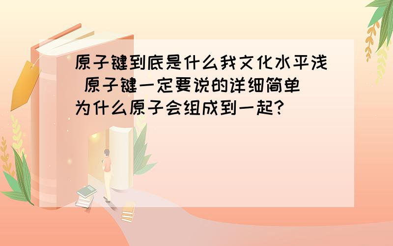 原子键到底是什么我文化水平浅 原子键一定要说的详细简单 为什么原子会组成到一起?