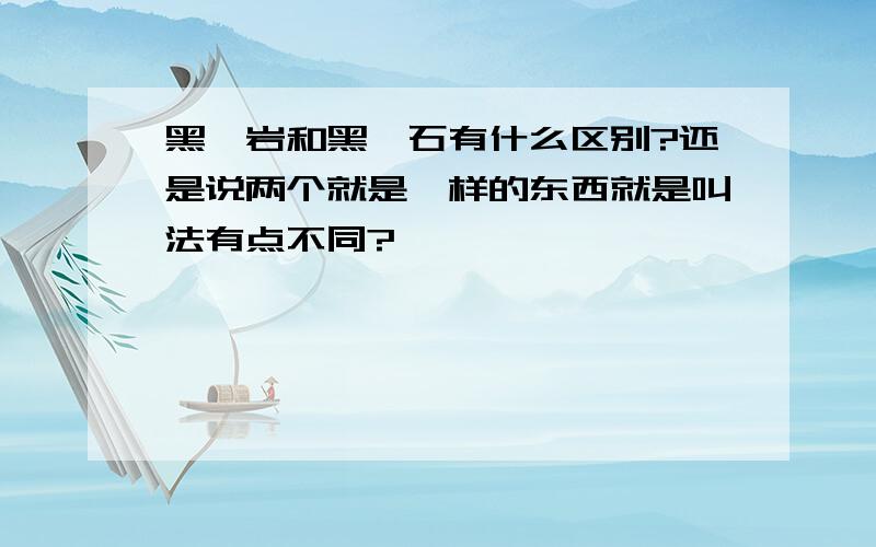 黑曜岩和黑曜石有什么区别?还是说两个就是一样的东西就是叫法有点不同?