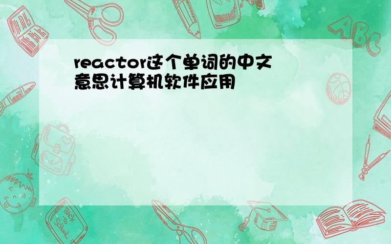 reactor这个单词的中文意思计算机软件应用