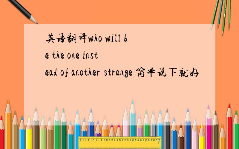 英语翻译who will be the one instead of another strange 简单说下就好