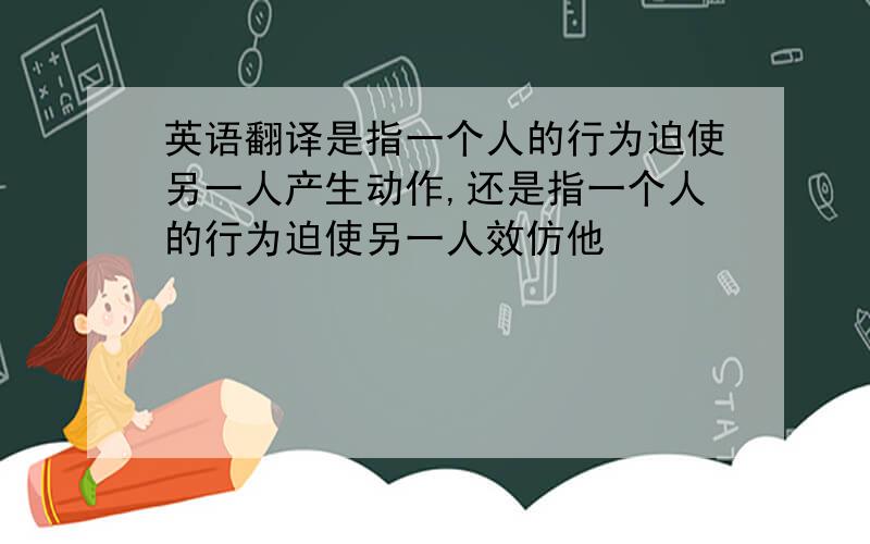 英语翻译是指一个人的行为迫使另一人产生动作,还是指一个人的行为迫使另一人效仿他