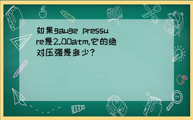如果gauge pressure是2.00atm,它的绝对压强是多少?