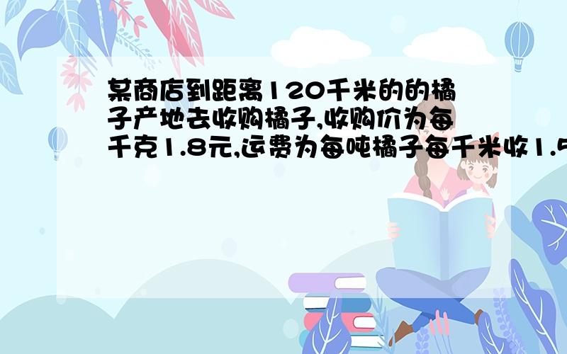 某商店到距离120千米的的橘子产地去收购橘子,收购价为每千克1.8元,运费为每吨橘子每千米收1.5元.在运输及销售的过程中橘子的损耗是1%,商店要想实现21%的利润,零售价应定位每千克多少元?