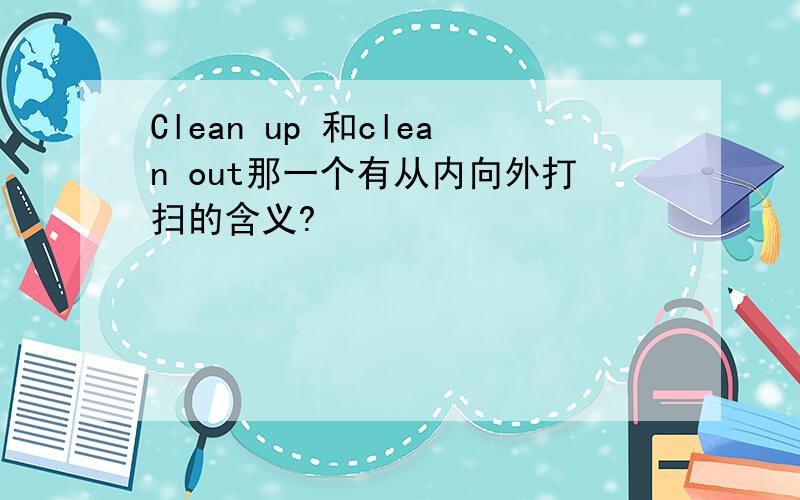 Clean up 和clean out那一个有从内向外打扫的含义?