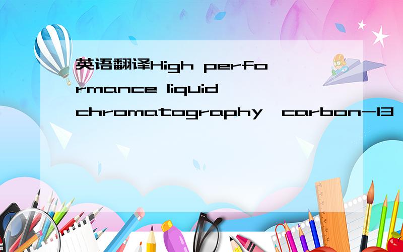 英语翻译High performance liquid chromatography,carbon-13 nucleamagnetic resonance,chemical ionization mass spectrometryand gas chromatography with flame ionization detection havebeen employed for the identification and quantitative determlnation