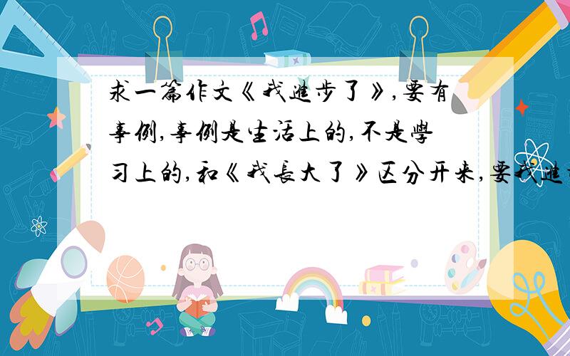 求一篇作文《我进步了》,要有事例,事例是生活上的,不是学习上的,和《我长大了》区分开来,要我进步了