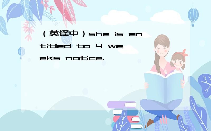 （英译中）she is entitled to 4 weeks notice.