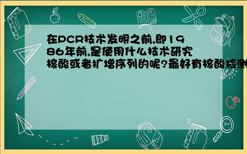 在PCR技术发明之前,即1986年前,是使用什么技术研究核酸或者扩增序列的呢?最好有核酸检测的发展历程