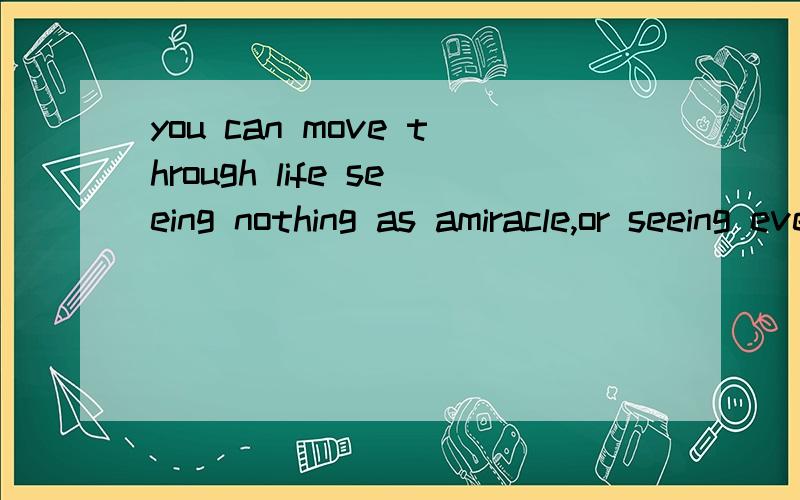 you can move through life seeing nothing as amiracle,or seeing everything as amiracle.