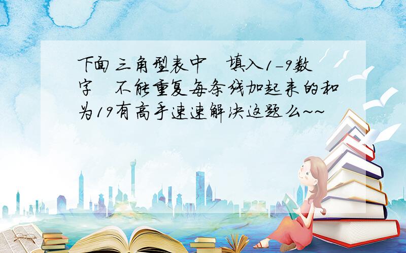 下面三角型表中　填入1-9数字　不能重复每条线加起来的和为19有高手速速解决这题么~~