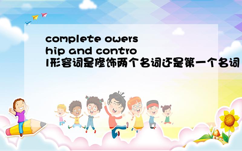 complete owership and control形容词是修饰两个名词还是第一个名词