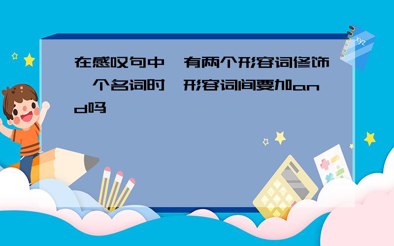 在感叹句中,有两个形容词修饰一个名词时,形容词间要加and吗