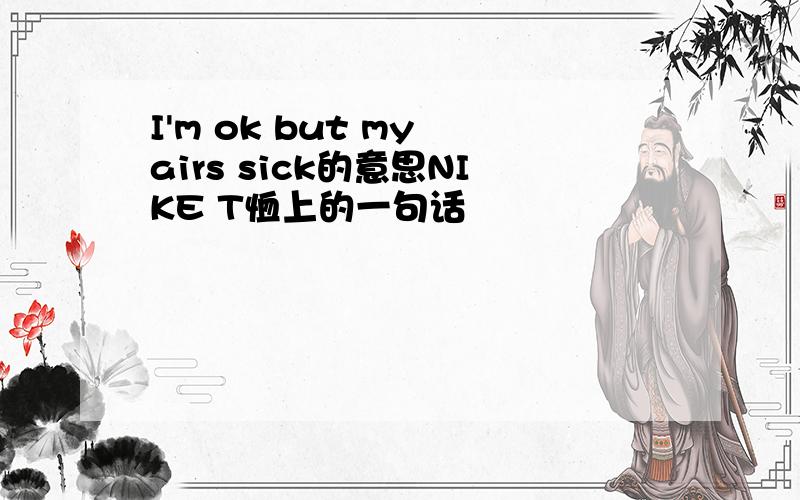 I'm ok but my airs sick的意思NIKE T恤上的一句话