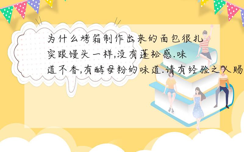 为什么烤箱制作出来的面包很扎实跟馒头一样,没有蓬松感.味道不香,有酵母粉的味道.请有经验之人赐教～