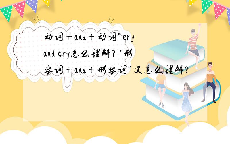 动词+and+动词”cry and cry怎么理解?“形容词+and+形容词”又怎么理解?