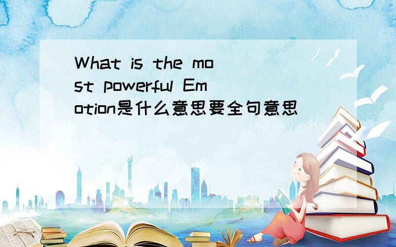 What is the most powerful Emotion是什么意思要全句意思