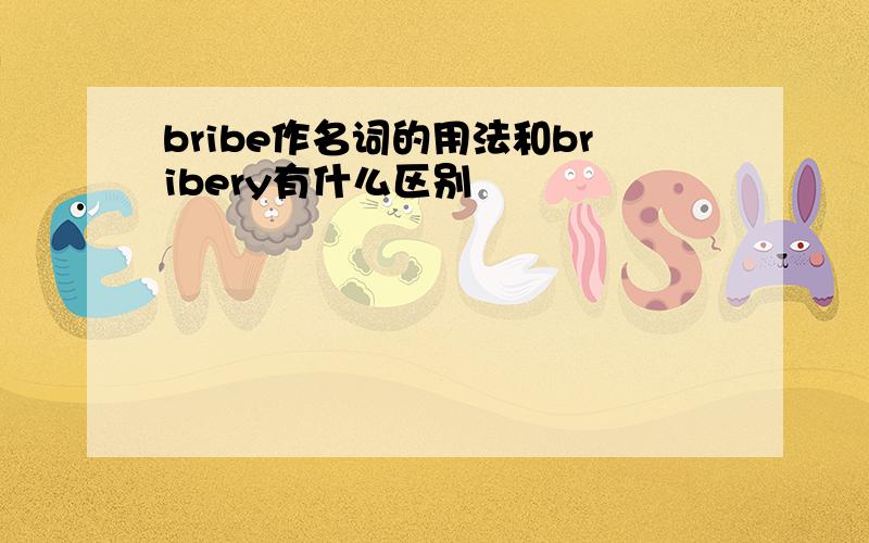 bribe作名词的用法和bribery有什么区别