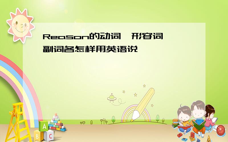 Reason的动词、形容词、副词各怎样用英语说