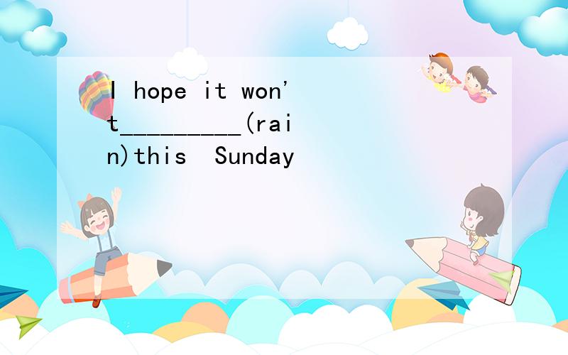 I hope it won't_________(rain)this  Sunday