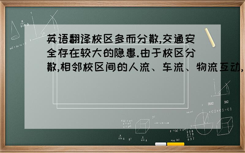 英语翻译校区多而分散,交通安全存在较大的隐患.由于校区分散,相邻校区间的人流、车流、物流互动,