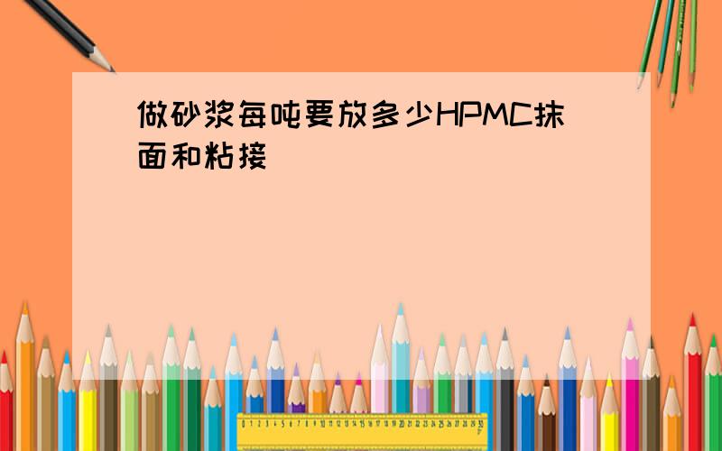 做砂浆每吨要放多少HPMC抹面和粘接