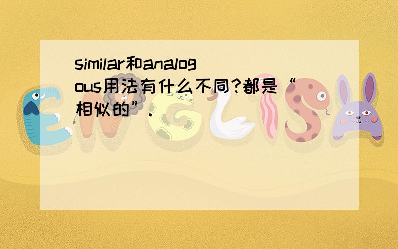 similar和analogous用法有什么不同?都是“相似的”.