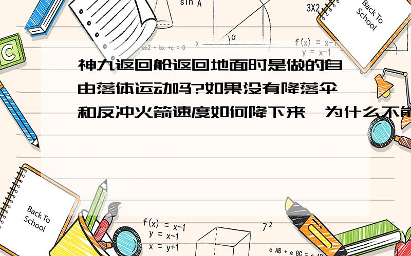 神九返回舱返回地面时是做的自由落体运动吗?如果没有降落伞和反冲火箭速度如何降下来,为什么不能像飞机一样飞回来?