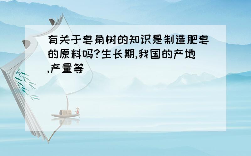 有关于皂角树的知识是制造肥皂的原料吗?生长期,我国的产地,产量等