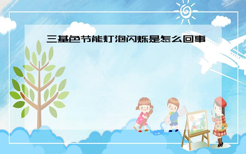 三基色节能灯泡闪烁是怎么回事