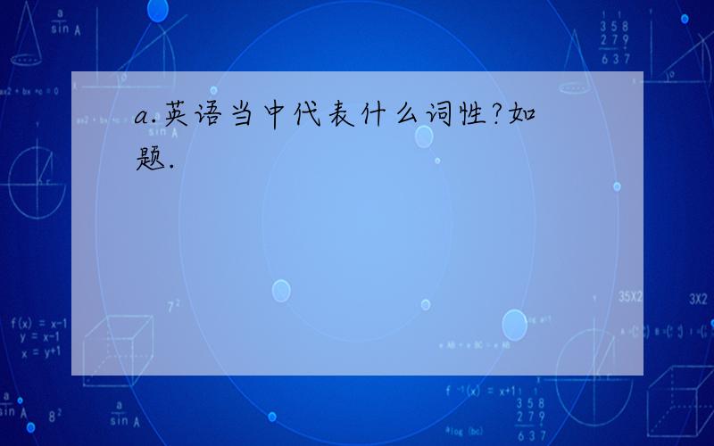 a.英语当中代表什么词性?如题.