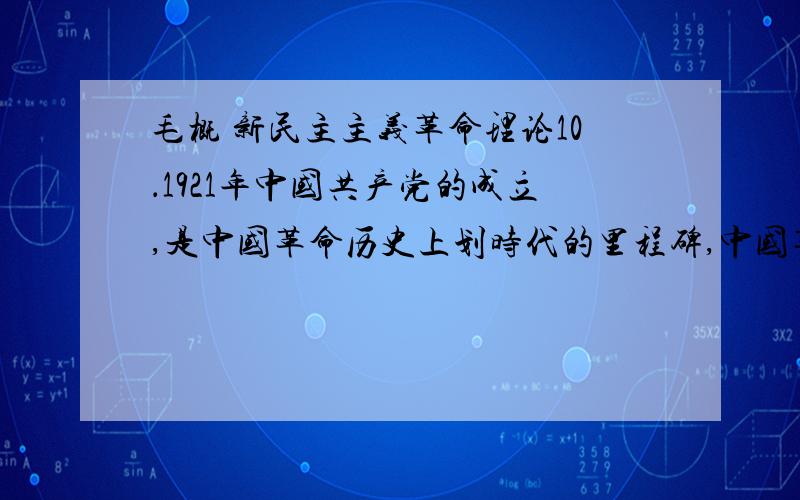 毛概 新民主主义革命理论10．1921年中国共产党的成立,是中国革命历史上划时代的里程碑,中国革命从此焕然一新.从此中国革命有了 ( ) A.正确的革命道路 B.科学的指导思想 C.坚强的领导力量 D