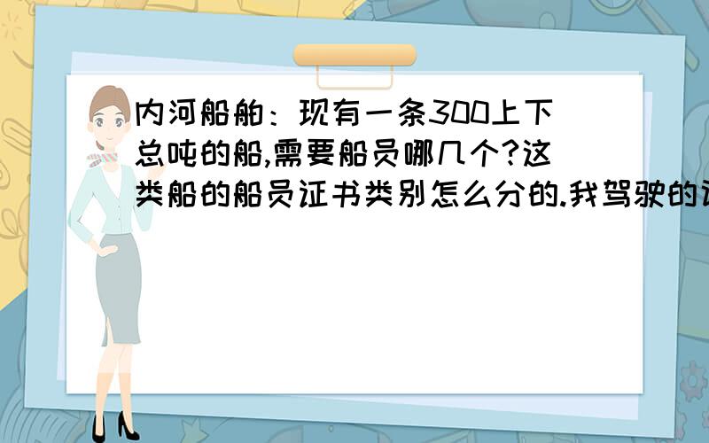 内河船舶：现有一条300上下总吨的船,需要船员哪几个?这类船的船员证书类别怎么分的.我驾驶的话需要考什